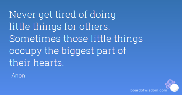 Never get tired of doing little things for others.